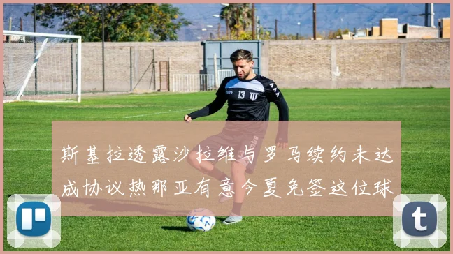 斯基拉透露沙拉维与罗马续约未达成协议热那亚有意今夏免签这位球员