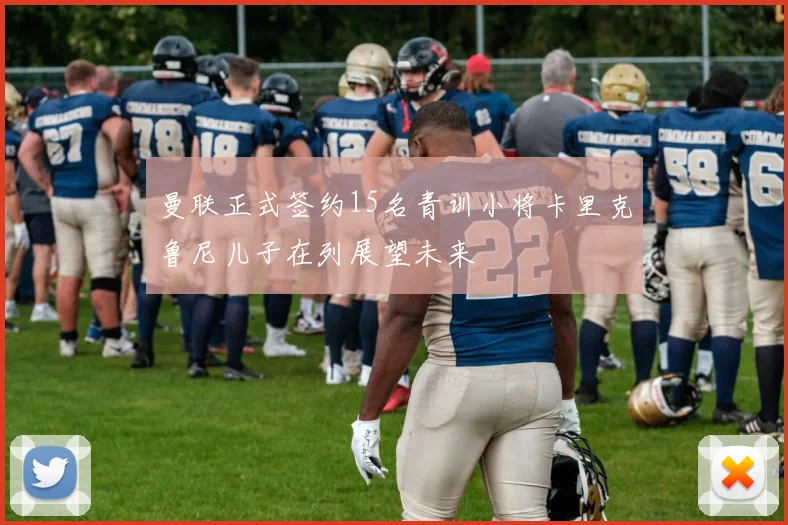 曼联正式签约15名青训小将卡里克鲁尼儿子在列展望未来