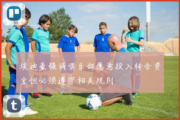埃迪豪强调俱乐部愿意投入转会资金但必须遵守相关规则