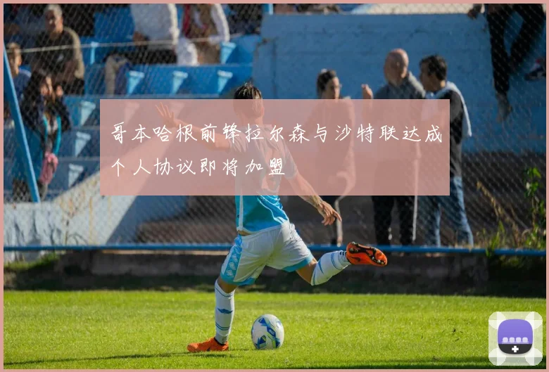 哥本哈根前锋拉尔森与沙特联达成个人协议即将加盟