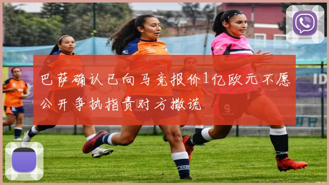 巴萨确认已向马竞报价1亿欧元不愿公开争执指责对方撒谎